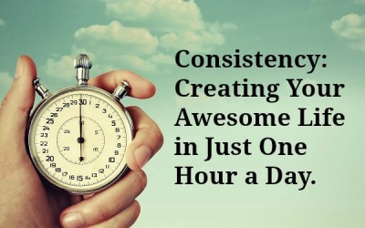 Consistency: Creating Your Awesome Life in Just One Hour a Day