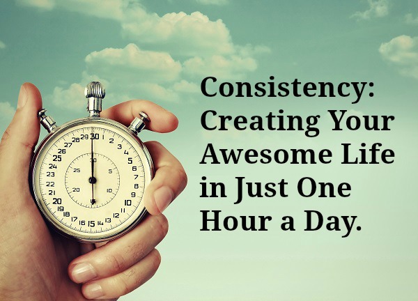 Consistency: Creating Your Awesome Life in Just One Hour a Day