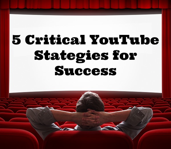 5 Critical YouTube Strategies for Business