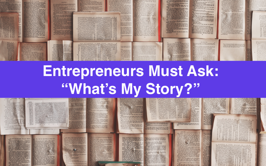 The Simple Question Entrepreneurs Must Ask Themselves – “What’s My Story?”
